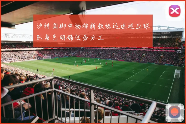 沙特国脚中场称新教练迅速适应球队角色明确任务分工