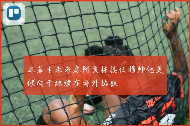 本菲卡未考虑阿莫林接任穆帅他更倾向于继续在海外执教