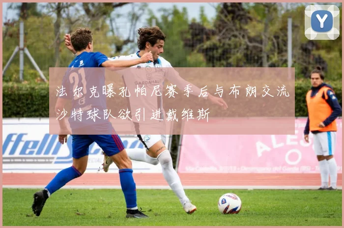 法尔克曝孔帕尼赛季后与布朗交流沙特球队欲引进戴维斯