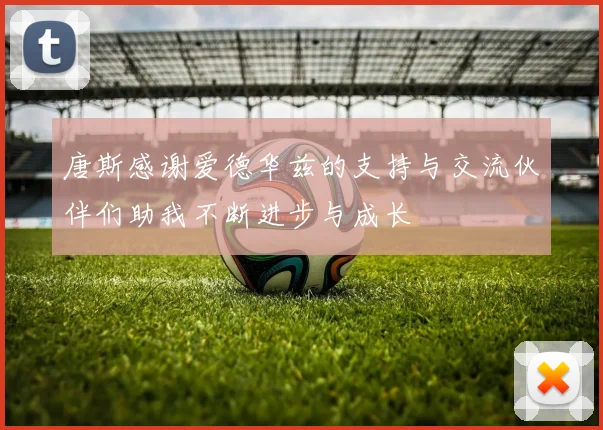 唐斯感谢爱德华兹的支持与交流伙伴们助我不断进步与成长
