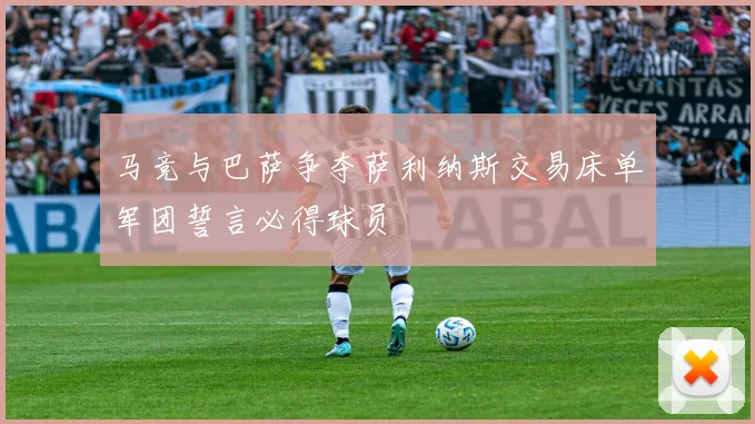 马竞与巴萨争夺萨利纳斯交易床单军团誓言必得球员