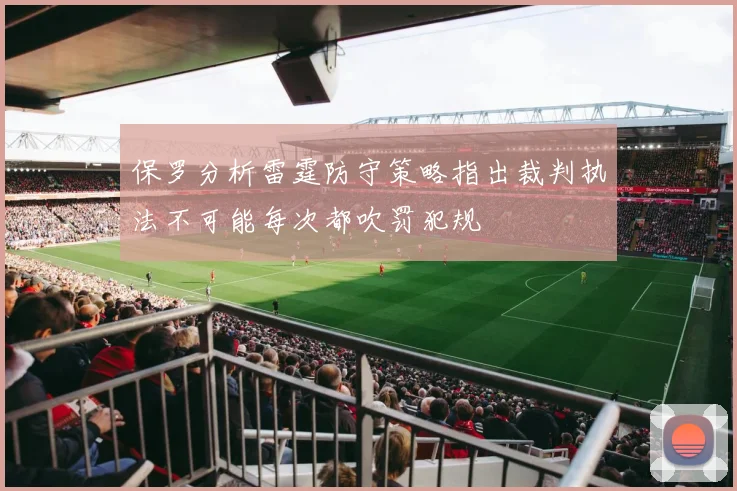 保罗分析雷霆防守策略指出裁判执法不可能每次都吹罚犯规