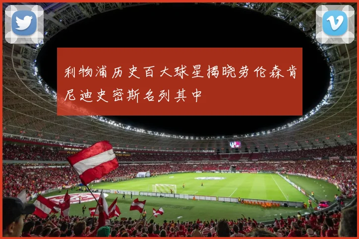 利物浦历史百大球星揭晓劳伦森肯尼迪史密斯名列其中