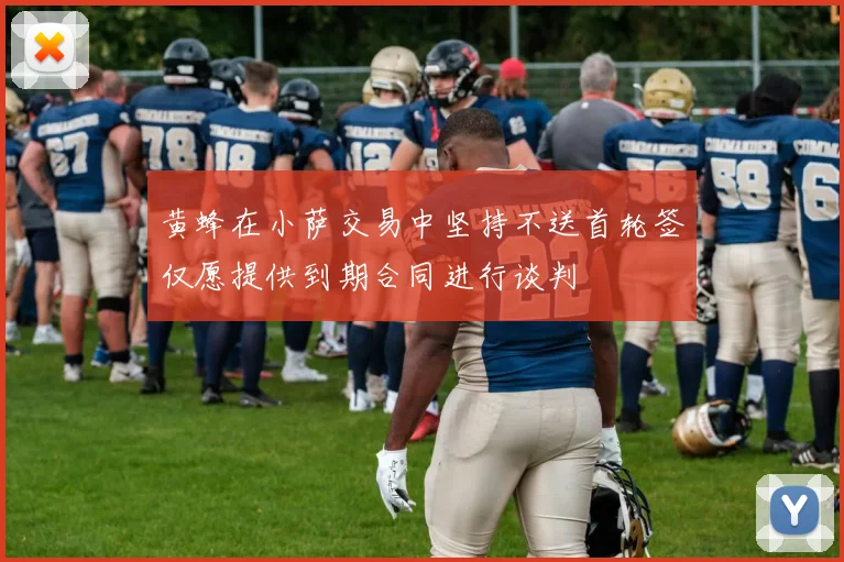 黄蜂在小萨交易中坚持不送首轮签仅愿提供到期合同进行谈判